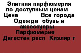 Элитная парфюмерия по доступным ценам › Цена ­ 1 500 - Все города Одежда, обувь и аксессуары » Парфюмерия   . Дагестан респ.,Кизляр г.